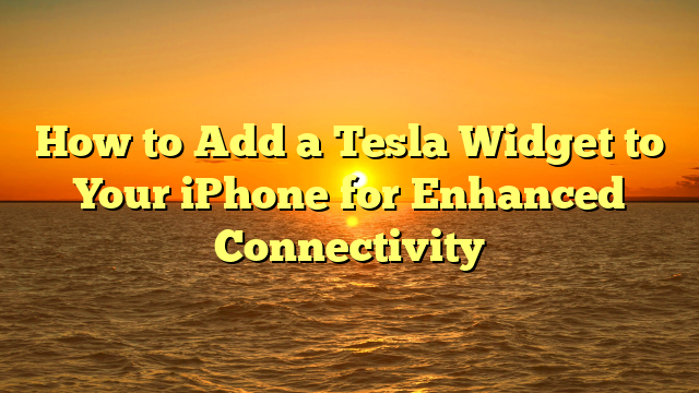 How to Add a Tesla Widget to Your iPhone for Enhanced Connectivity