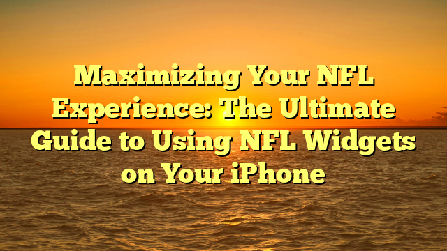 Maximizing Your NFL Experience: The Ultimate Guide to Using NFL Widgets on Your iPhone