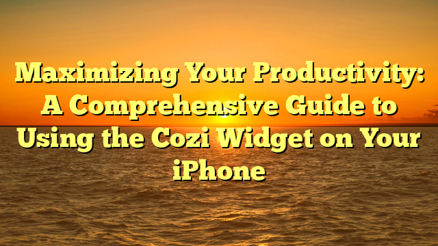 Maximizing Your Productivity: A Comprehensive Guide to Using the Cozi Widget on Your iPhone