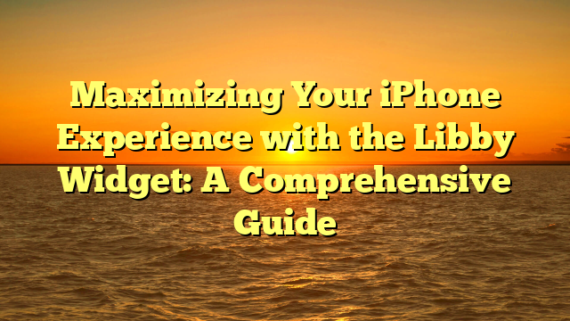 Maximizing Your iPhone Experience with the Libby Widget: A Comprehensive Guide