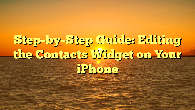 Step-by-Step Guide: Editing the Contacts Widget on Your iPhone